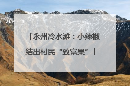 永州冷水滩：小辣椒结出村民“致富果”