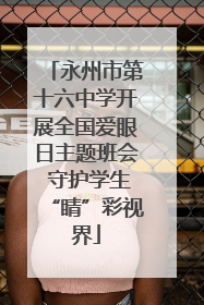 永州市第十六中学开展全国爱眼日主题班会 守护学生“睛”彩视界