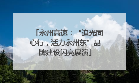 永州高速：“追光同心行，活力永州东”品牌建设闪亮展演