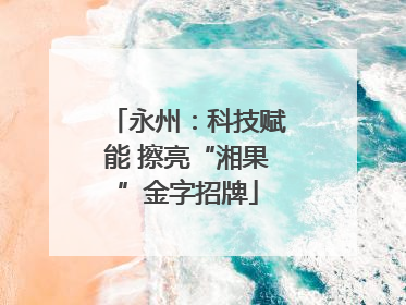 永州：科技赋能 擦亮“湘果”金字招牌
