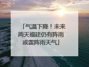 气温下降！未来两天福建仍有阵雨或雷阵雨天气