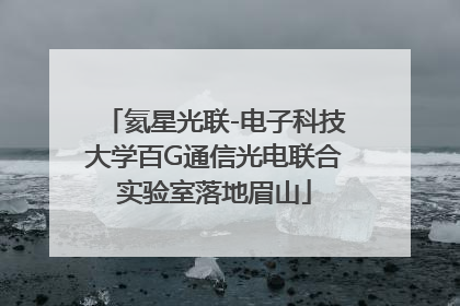 氦星光联-电子科技大学百G通信光电联合实验室落地眉山