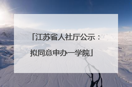 江苏省人社厅公示：拟同意申办一学院