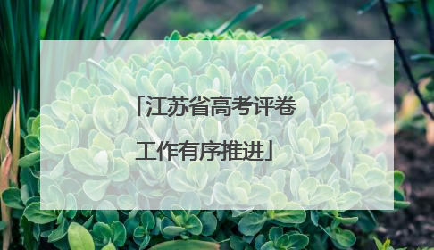 江苏省高考评卷工作有序推进
