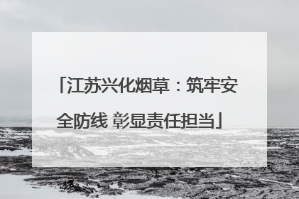 江苏兴化烟草：筑牢安全防线 彰显责任担当