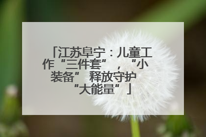 江苏阜宁：儿童工作“三件套”，“小装备” 释放守护 “大能量”