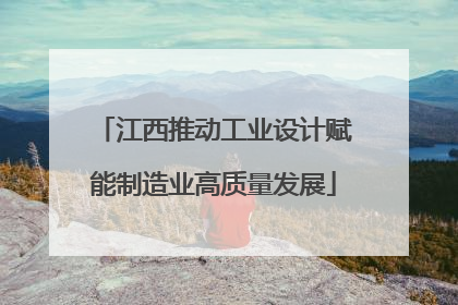 江西推动工业设计赋能制造业高质量发展