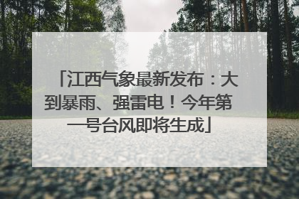 江西气象最新发布：大到暴雨、强雷电！今年第一号台风即将生成