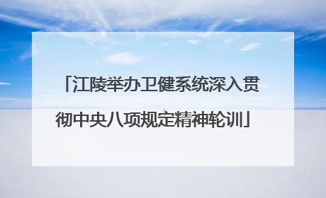 江陵举办卫健系统深入贯彻中央八项规定精神轮训