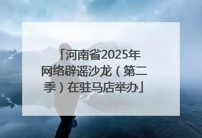 河南省2025年网络辟谣沙龙（第二季）在驻马店举办