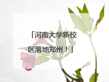 河南大学新校区落地郑州！