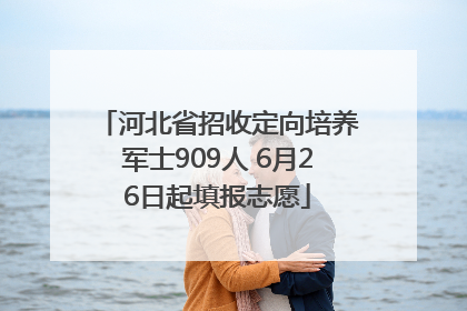 河北省招收定向培养军士909人 6月26日起填报志愿