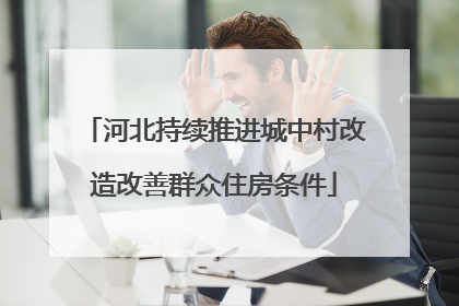 河北持续推进城中村改造改善群众住房条件