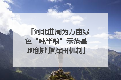 河北曲周为万亩绿色“吨半粮”示范基地创建指挥田机制
