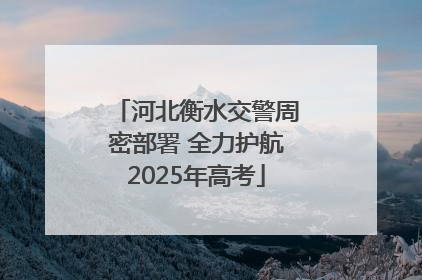 河北衡水交警周密部署 全力护航2025年高考