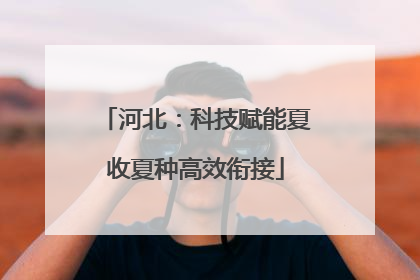 河北：科技赋能夏收夏种高效衔接