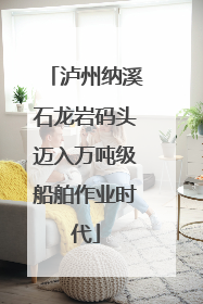 泸州纳溪石龙岩码头迈入万吨级船舶作业时代
