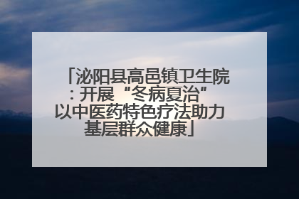 泌阳县高邑镇卫生院：开展“冬病夏治” 以中医药特色疗法助力基层群众健康
