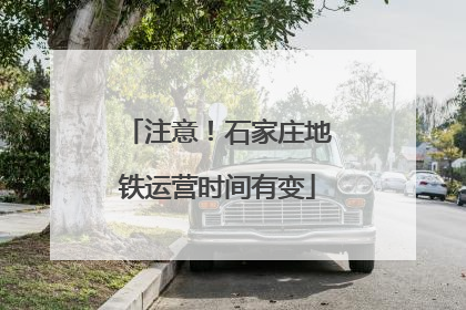 注意！石家庄地铁运营时间有变