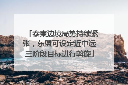 泰柬边境局势持续紧张，东盟可设定近中远三阶段目标进行斡旋