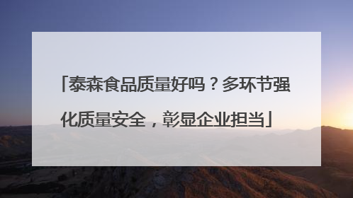 泰森食品质量好吗？多环节强化质量安全，彰显企业担当