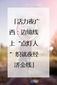 活力夜广西：边境线上“点灯人”织就夜经济金线