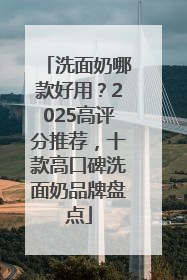 洗面奶哪款好用？2025高评分推荐，十款高口碑洗面奶品牌盘点