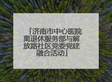 济南市中心医院离退休服务部与解放路社区党委党建融合活动