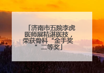 济南市五院李虎医师展精湛医技，荣获骨科“金手奖”二等奖