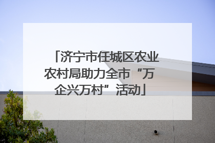 济宁市任城区农业农村局助力全市“万企兴万村”活动