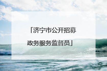济宁市公开招募政务服务监督员
