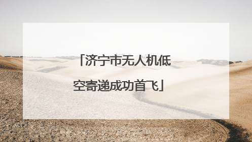 济宁市无人机低空寄递成功首飞