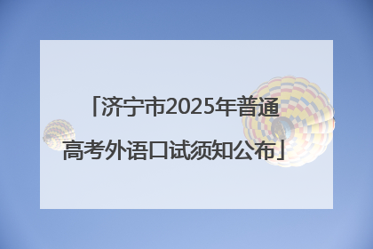 济宁市2025年普通高考外语口试须知公布
