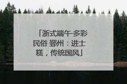 浙式端午·多彩民俗 鄞州：进士糕，传统国风
