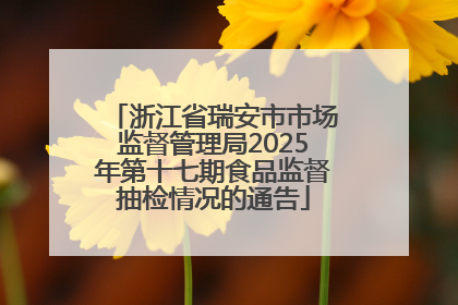 浙江省瑞安市市场监督管理局2025年第十七期食品监督抽检情况的通告