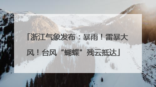 浙江气象发布：暴雨！雷暴大风！台风“蝴蝶”残云抵达