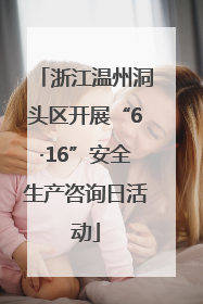 浙江温州洞头区开展“6·16”安全生产咨询日活动
