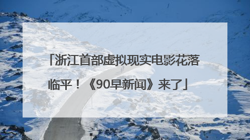 浙江首部虚拟现实电影花落临平！《90早新闻》来了