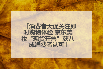消费者大促关注即时购物体验 京东美妆“现货开售”获八成消费者认可