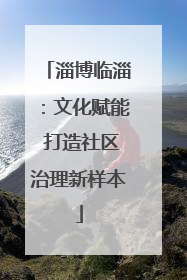 淄博临淄：文化赋能 打造社区治理新样本