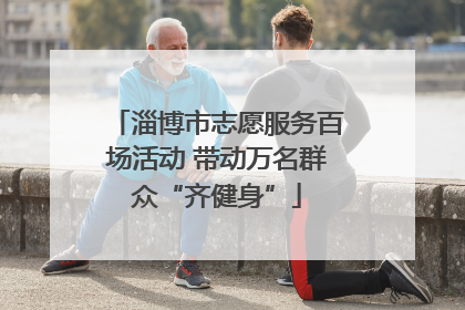 淄博市志愿服务百场活动 带动万名群众“齐健身”