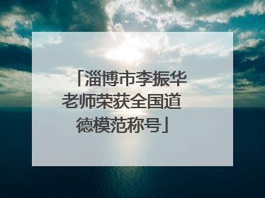 淄博市李振华老师荣获全国道德模范称号