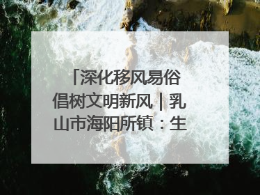 深化移风易俗 倡树文明新风｜乳山市海阳所镇：生态绿色引领健康生活新时尚