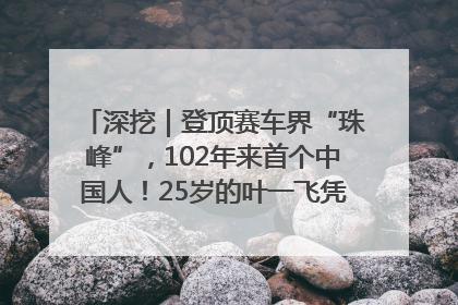 深挖｜登顶赛车界“珠峰”，102年来首个中国人！25岁的叶一飞凭什么创造历史？