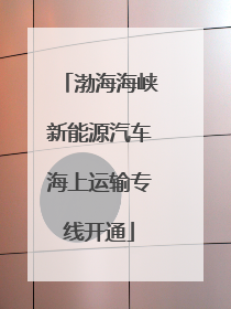 渤海海峡新能源汽车海上运输专线开通