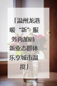 温州龙港暖“新”服务再加码 新业态群体乐享城市温度