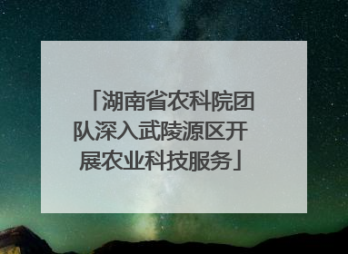 湖南省农科院团队深入武陵源区开展农业科技服务