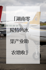 湖南零陵特色水果产业助农增收