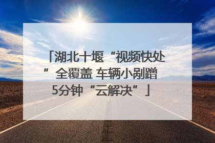湖北十堰“视频快处”全覆盖 车辆小剐蹭5分钟“云解决”
