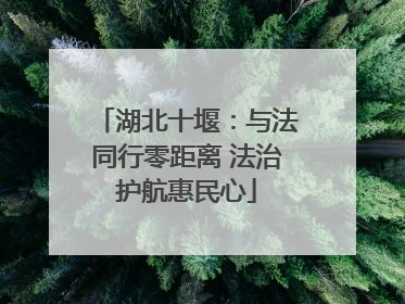 湖北十堰：与法同行零距离 法治护航惠民心